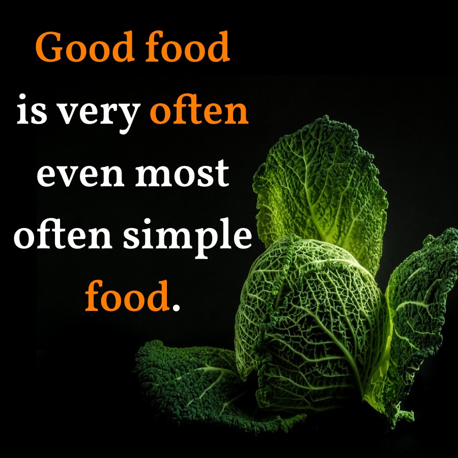 Good food is very often, even most often, simple food.
